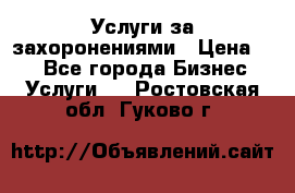 Услуги за захоронениями › Цена ­ 1 - Все города Бизнес » Услуги   . Ростовская обл.,Гуково г.